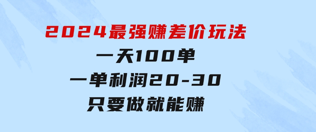 2024最强赚差价玩法，一天100单，一单利润20-30，只要做就能赚-大源资源网