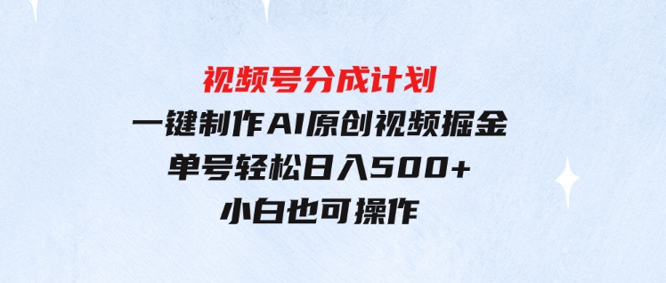 （9781期）玩转视频号分成计划，一键制作AI原创视频掘金，单号轻松日入500+小白也…-大源资源网