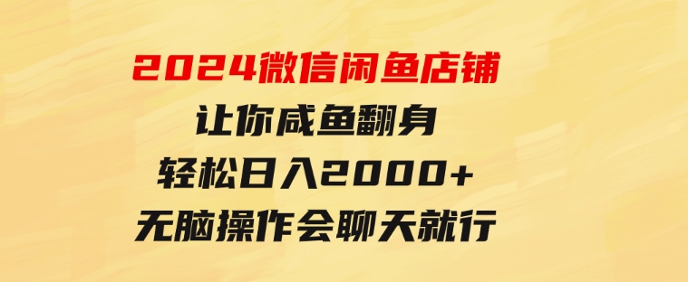 2024微信闲鱼店铺，让你咸鱼翻身，轻松日入2000+，无脑操作，会聊天就行-大源资源网