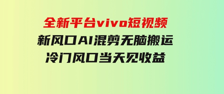 全新平台vivo短视频，新风口AI混剪无脑搬运，冷门风口当天见收益-大源资源网