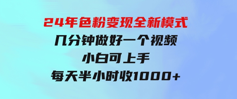 24年色粉变现全新模式，几分钟做好一个视频，小白可上手，每天半小时收-大源资源网