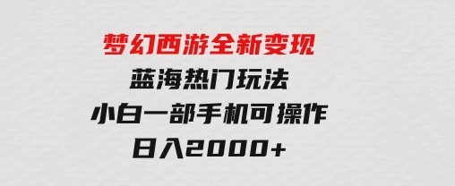 梦幻西游全新变现，蓝海热门玩法，小白一部手机可操作，日入2000+-大源资源网