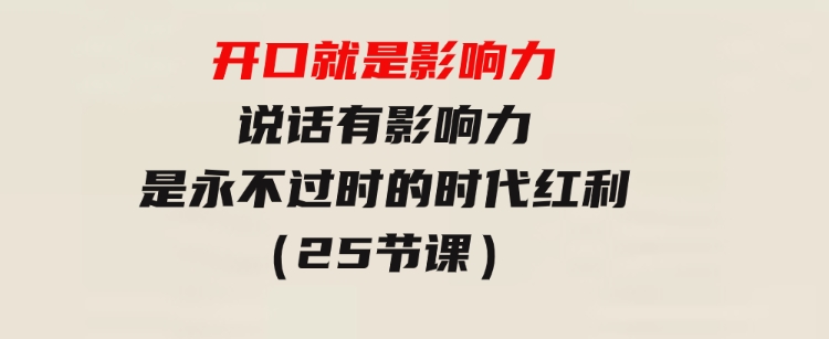 开口就是影响力，说话有影响力，是永不过时的时代红利（25节课）-大源资源网