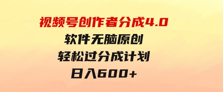 视频号创作者分成4.0，软件无脑原创，轻松过分成计划，日入600+-大源资源网