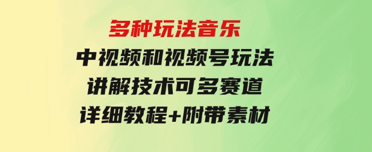 多种玩法音乐中视频和视频号玩法，讲解技术可多赛道。详细教程+附带素…-大源资源网