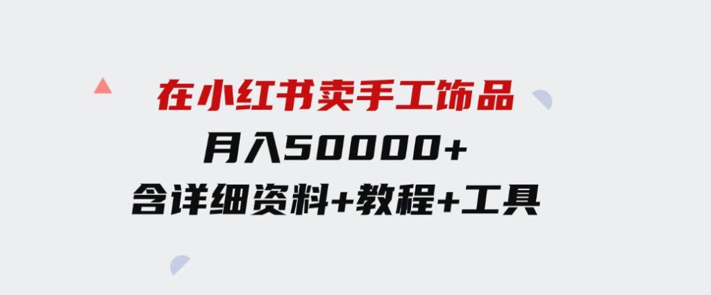 （9585期）在小红书卖手工饰品，月入50000+，含详细资料+教程+工具-大源资源网