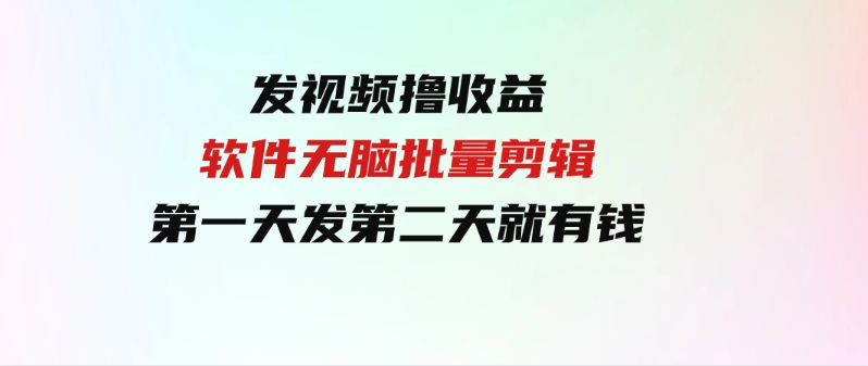 （9569期）发视频撸收益，软件无脑批量剪辑，第一天发第二天就有钱-大源资源网