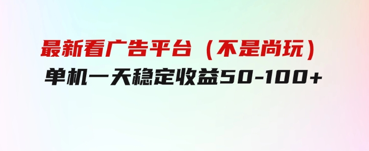 最新看广告平台（不是尚玩），单机一天稳定收益50-100+-大源资源网