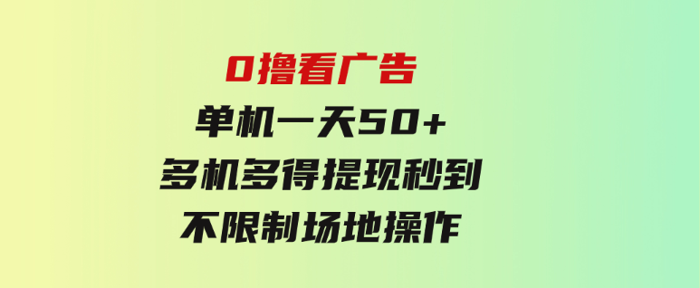 0撸看广告单机一天50+多机多得提现秒到不限制场地操作-大源资源网