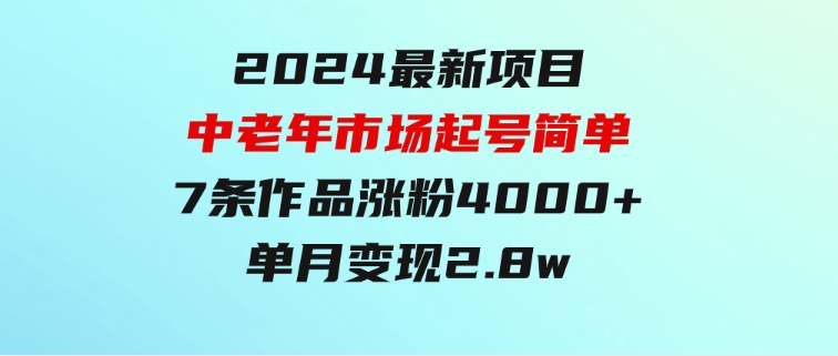 2024最新项目，中老年市场，起号简单，7条作品涨粉4000+，单月变现2.8w-大源资源网