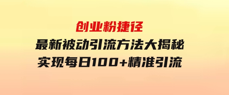 创业粉捷径！最新被动引流方法大揭秘，实现每日100+精准引流-大源资源网