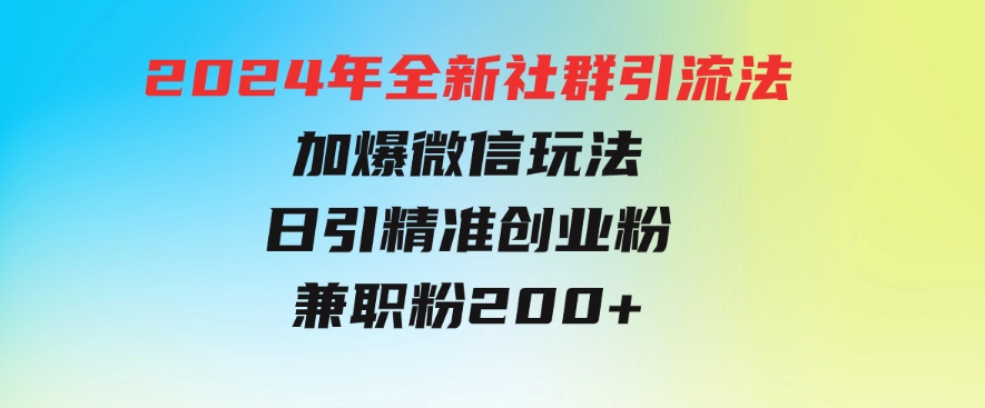 2024年全新社群引流法，加爆微信玩法，日引精准创业粉兼职粉200+-大源资源网