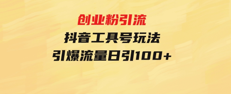 创业粉引流抖音工具号玩法，引爆流量日引100+-大源资源网