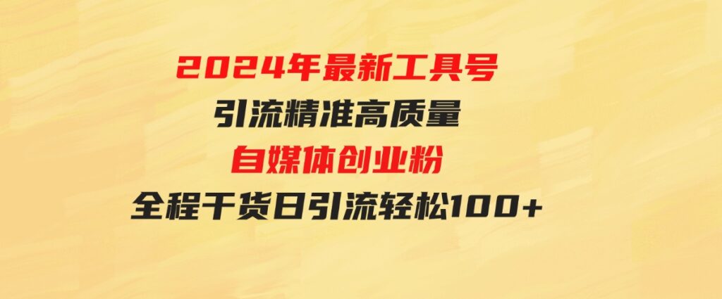 （9698期）2024年最新工具号引流精准高质量自媒体创业粉，全程干货日引流轻松100+-大源资源网