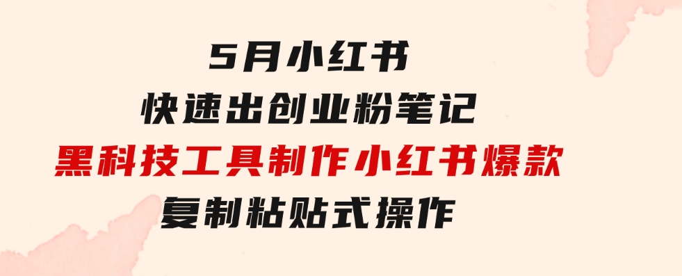 5月小红书快速出创业粉笔记，黑科技工具制作小红书爆款，复制粘贴式操…-大源资源网