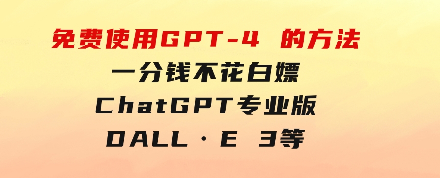 免費使用GPT-4的方法！一分錢不花，白嫖ChatGPT专业版、DALL·E3等-大源资源网