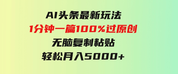 AI头条最新玩法1分钟一篇100%过原创无脑复制粘贴轻松月入5000+-大源资源网