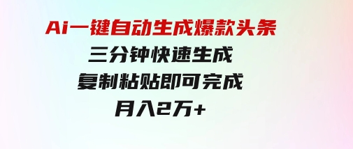 Ai一键自动生成爆款头条，三分钟快速生成，复制粘贴即可完成，月入2万+-大源资源网