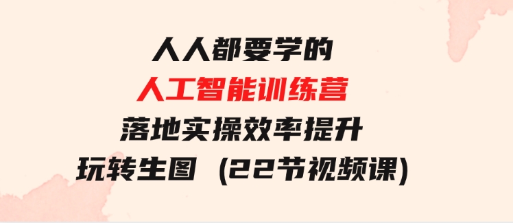 人人都要学的-人工智能训练营，落地实操效率提升玩转生图(22节视频课)-大源资源网