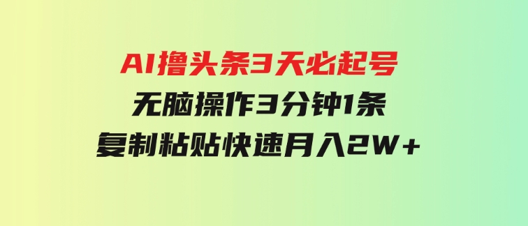 AI撸头条3天必起号，无脑操作3分钟1条，复制粘贴快速月入2W+-大源资源网