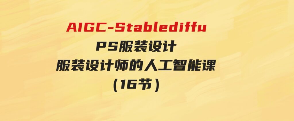 （9674期）实战培训班：AIGC-Stablediffu+PS服装设计-服装设计师的人工智能课（16节）-大源资源网