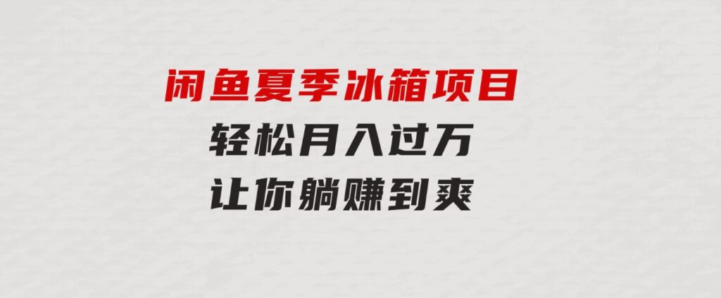 闲鱼夏季冰箱项目，轻松月入过万，让你躺赚到爽-大源资源网