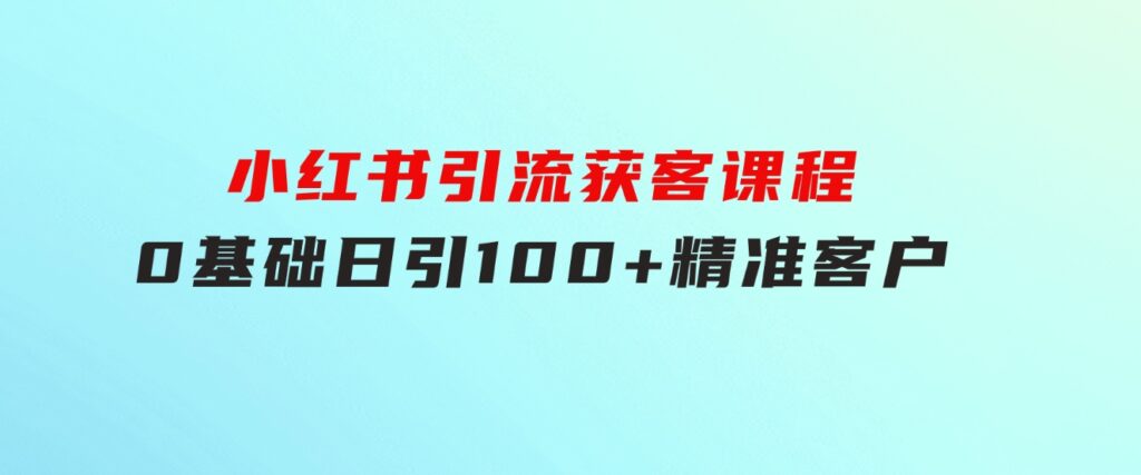 小红书引流获客课程：0基础日引100+精准客户-大源资源网