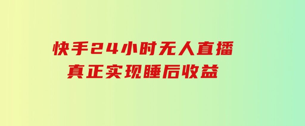 快手24小时无人直播，真正实现睡后收益-大源资源网