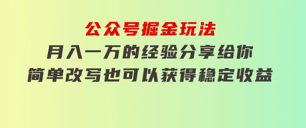 公众号掘金玩法，月入一万的经验分享给你，简单改写也可以获得稳定收益-大源资源网