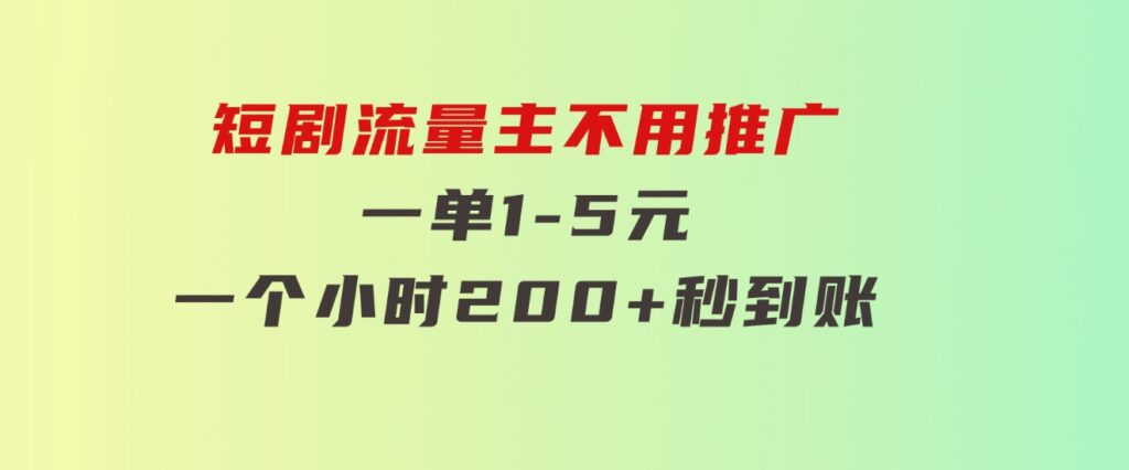 短剧流量主，不用推广，一单1-5元，一个小时200+秒到账-大源资源网