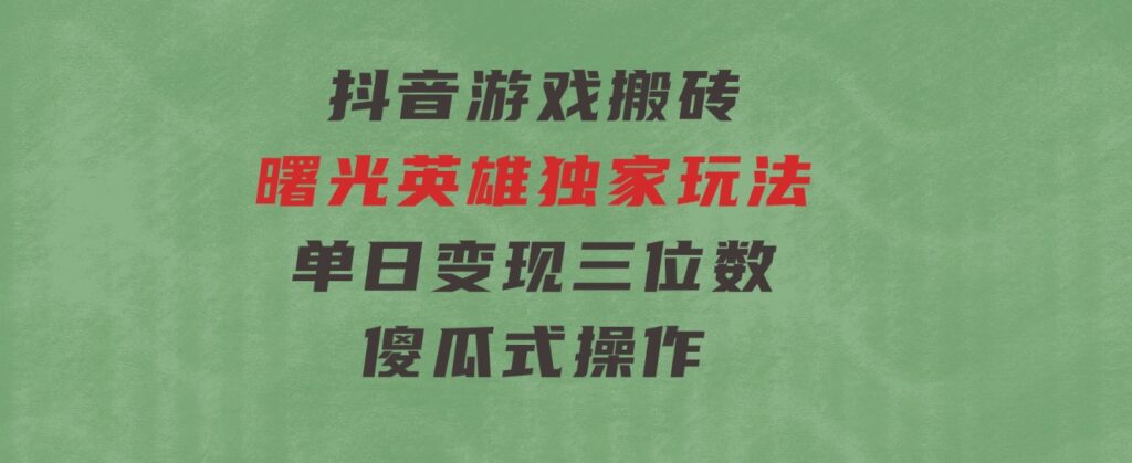 抖音游戏搬砖，曙光英雄独家玩法，单日变现三位数，傻瓜式操作-大源资源网