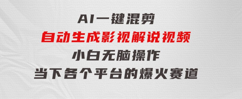 AI一键混剪，自动生成影视解说视频小白无脑操作，当下各个平台的爆火赛道-大源资源网