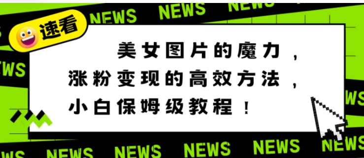 美女图片的魔力，涨粉变现的高效方法，小白保姆级教程！-大源资源网