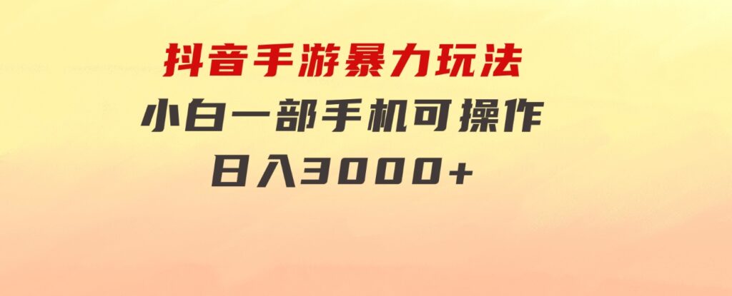 抖音手游暴力玩法，无需播放量，小白一部手机可操作，日入3000+-大源资源网