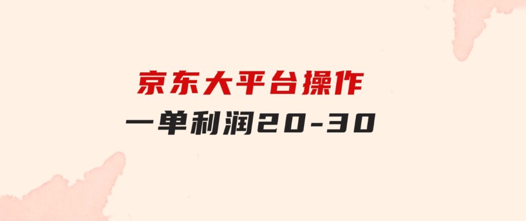 越早知道越能赚到钱的蓝海项目：京东大平台操作，一单利润20-30-大源资源网