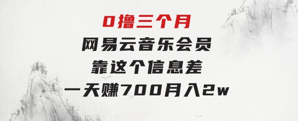 0撸三个月网易云音乐会员，靠这个信息差一天赚700，月入2w-大源资源网