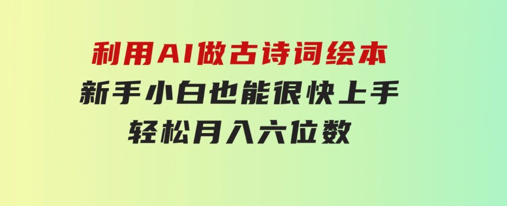 利用AI做古诗词绘本，新手小白也能很快上手，轻松月入六位数-大源资源网