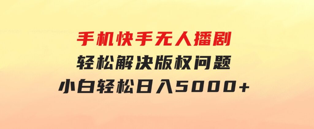 手机快手无人播剧，无需硬改，轻松解决版权问题，小白轻松日入5000+-大源资源网