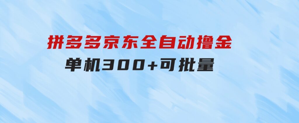 拼多多京东全自动撸金，单机300+可批量-大源资源网