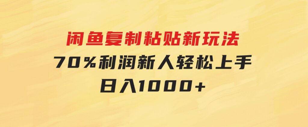 闲鱼复制粘贴新玩法，70%利润，新人轻松上手，日入1000+-大源资源网