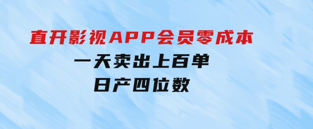 直开影视APP会员零成本，一天卖出上百单，日产四位数-大源资源网