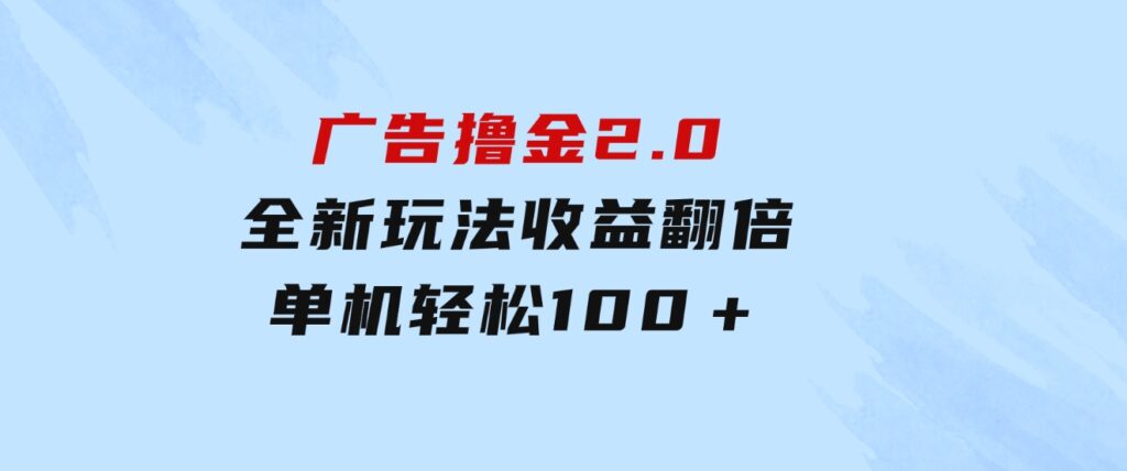 广告撸金2.0，全新玩法，收益翻倍！单机轻松100＋-大源资源网