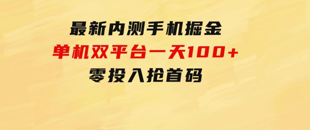 最新内测手机掘金，单机双平台一天100+，零投入抢首码-大源资源网