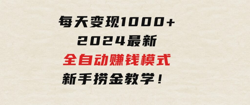 只需要动动手指，每天变现1000+，2024最新全自动赚钱模式，新手捞金教学！-大源资源网