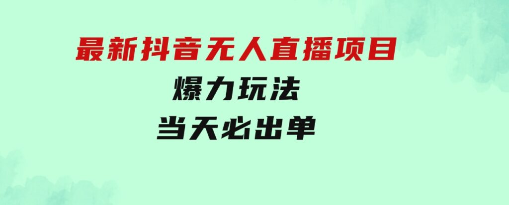 最新抖音无人直播项目，外面收费10w+的爆力玩法，当天必出单-大源资源网