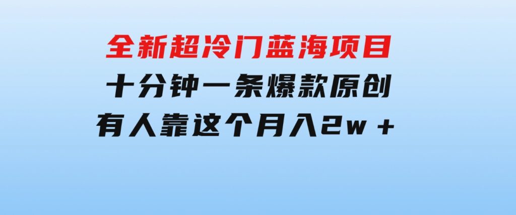 全新超冷门蓝海项目，十分钟一条爆款原创，有人靠这个月入2w＋-大源资源网