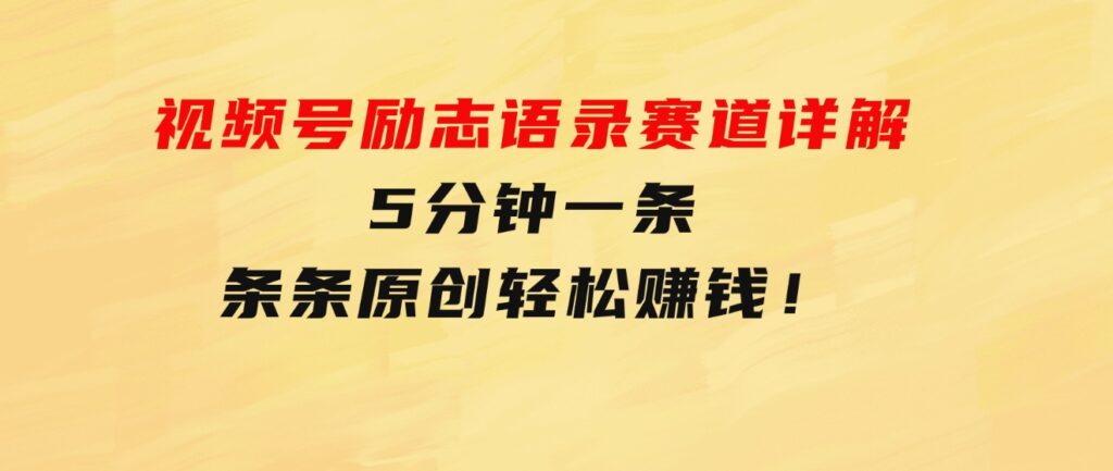 视频号励志语录赛道详解，5分钟一条，条条原创，轻松赚钱！-大源资源网