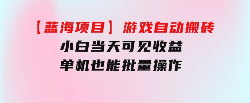 【蓝海项目】游戏自动搬砖小白当天可见收益单机也能批量操作学会操…-大源资源网