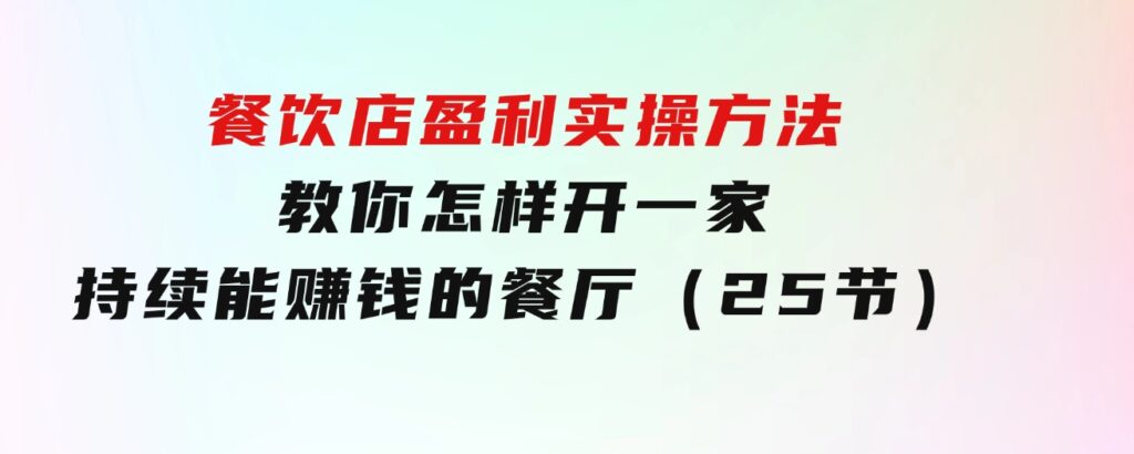 餐饮店盈利实操方法：教你怎样开一家持续能赚钱的餐厅（25节）-大源资源网