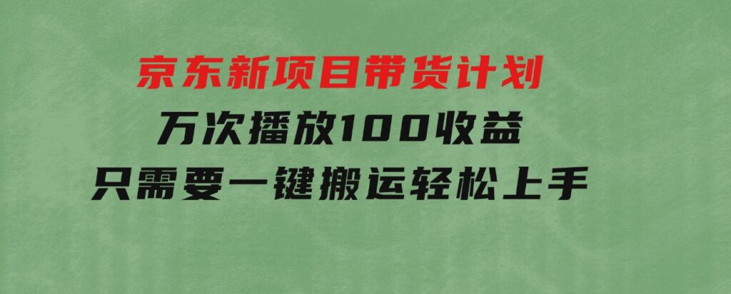 京东新项目带货计划，万次播放100收益，只需要一键搬运，轻松上手-大源资源网